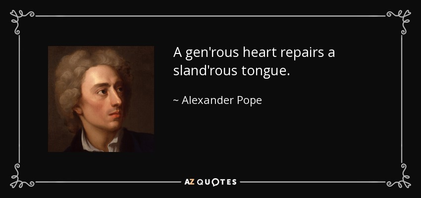 A gen'rous heart repairs a sland'rous tongue. - Alexander Pope