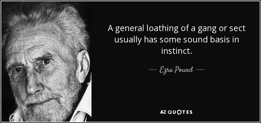 A general loathing of a gang or sect usually has some sound basis in instinct. - Ezra Pound