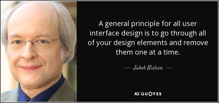 A general principle for all user interface design is to go through all of your design elements and remove them one at a time. - Jakob Nielsen