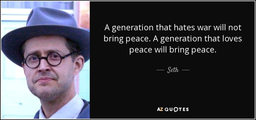 A generation that hates war will not bring peace. A generation that loves peace will bring peace. - Seth