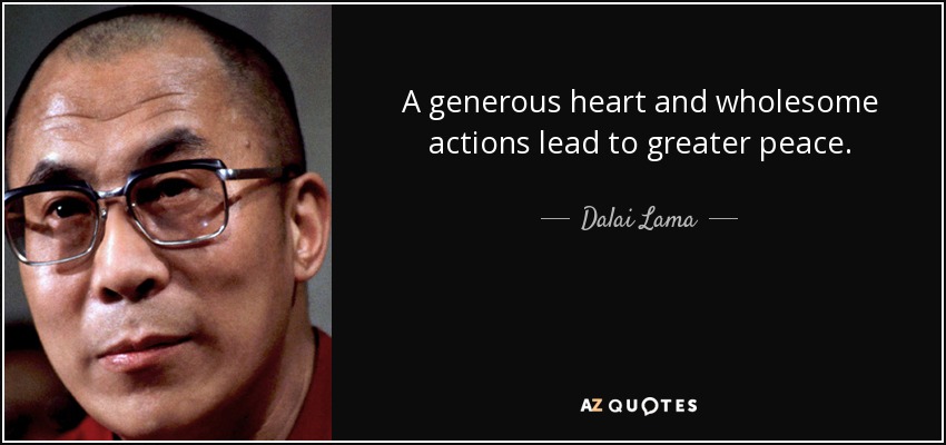 A generous heart and wholesome actions lead to greater peace. - Dalai Lama