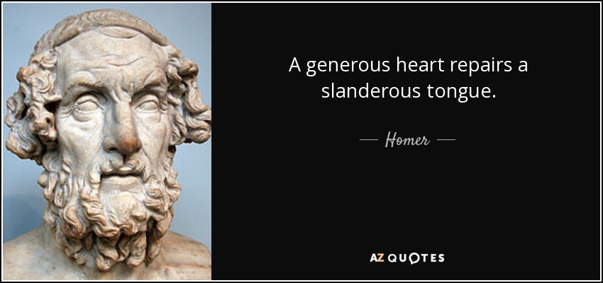 A generous heart repairs a slanderous tongue. - Homer