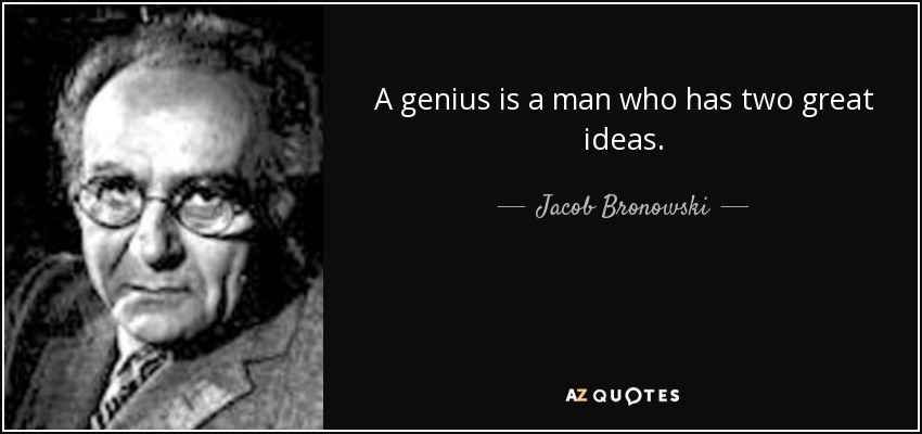 A genius is a man who has two great ideas. - Jacob Bronowski