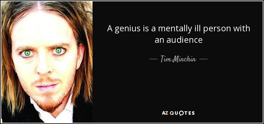 A genius is a mentally ill person with an audience - Tim Minchin