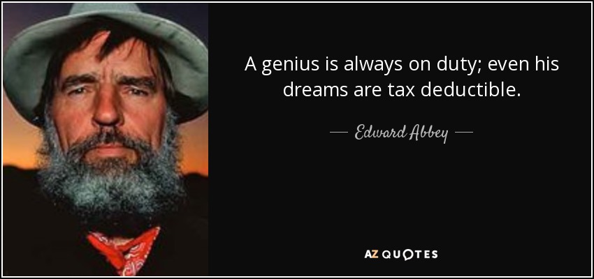 A genius is always on duty; even his dreams are tax deductible. - Edward Abbey