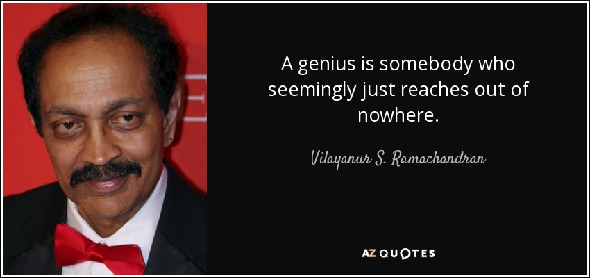A genius is somebody who seemingly just reaches out of nowhere. - Vilayanur S. Ramachandran