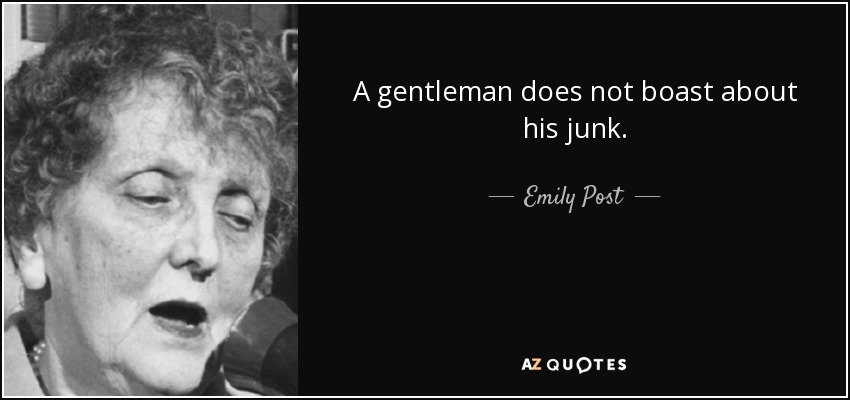 A gentleman does not boast about his junk. - Emily Post