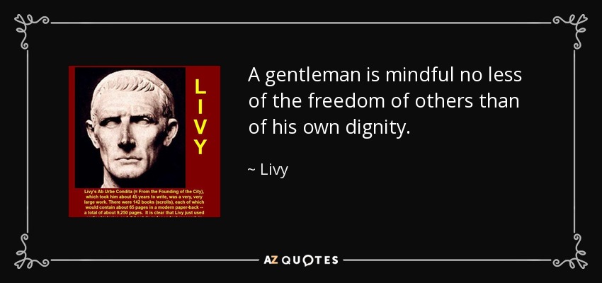 A gentleman is mindful no less of the freedom of others than of his own dignity. - Livy