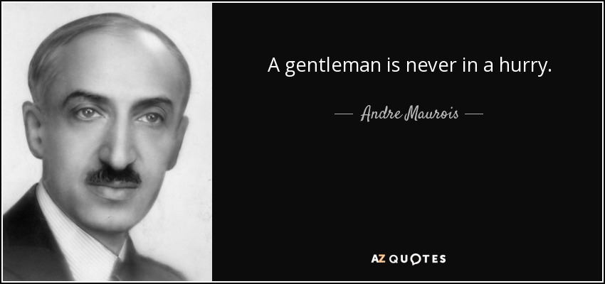 A gentleman is never in a hurry. - Andre Maurois