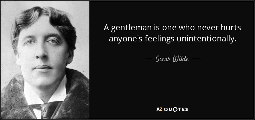 A gentleman is one who never hurts anyone's feelings unintentionally. - Oscar Wilde