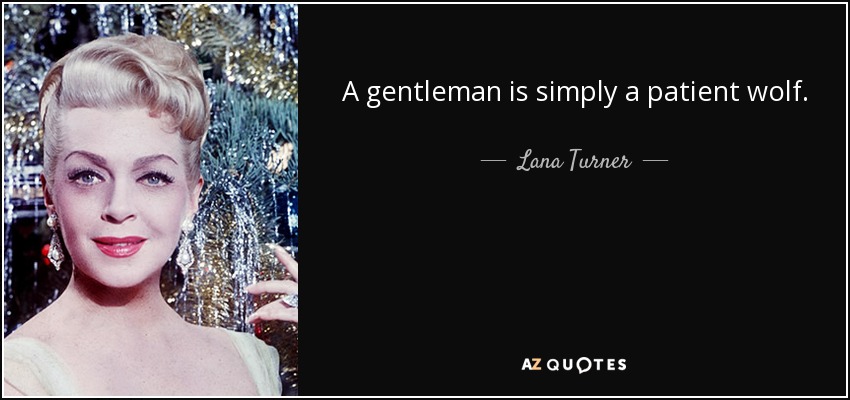 A gentleman is simply a patient wolf. - Lana Turner