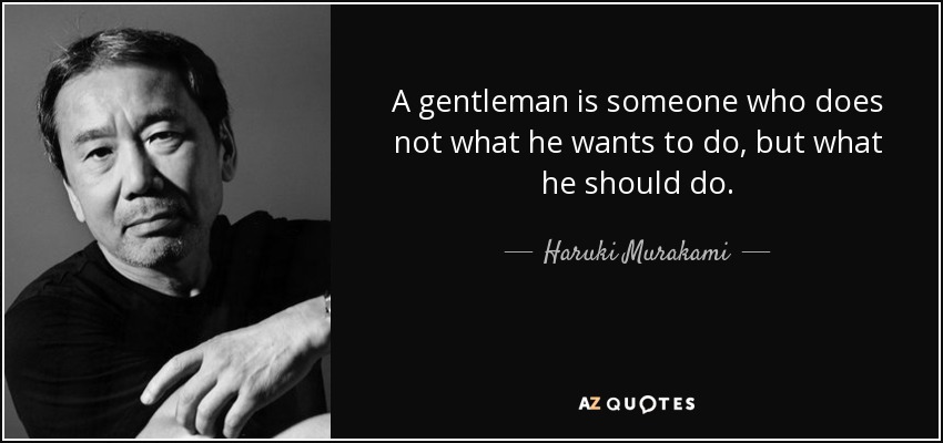 A gentleman is someone who does not what he wants to do, but what he should do. - Haruki Murakami