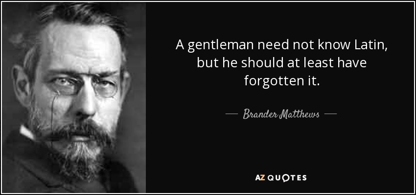 A gentleman need not know Latin, but he should at least have forgotten it. - Brander Matthews