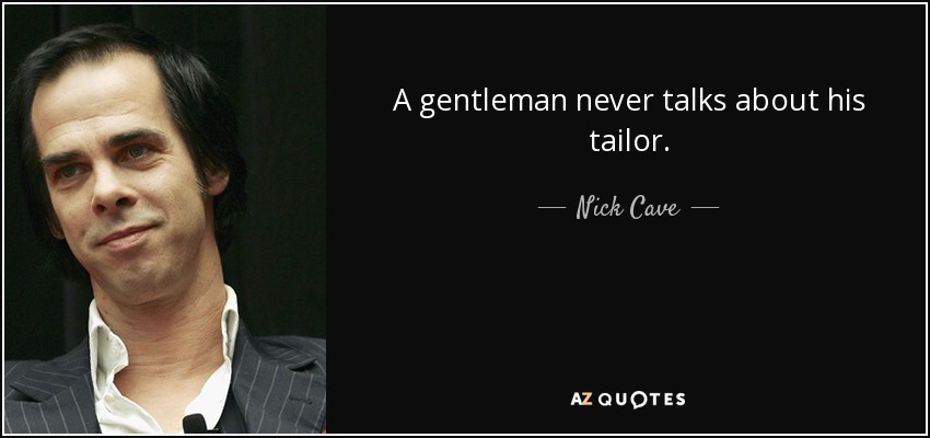 A gentleman never talks about his tailor. - Nick Cave