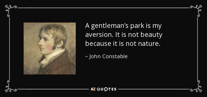 A gentleman's park is my aversion. It is not beauty because it is not nature. - John Constable