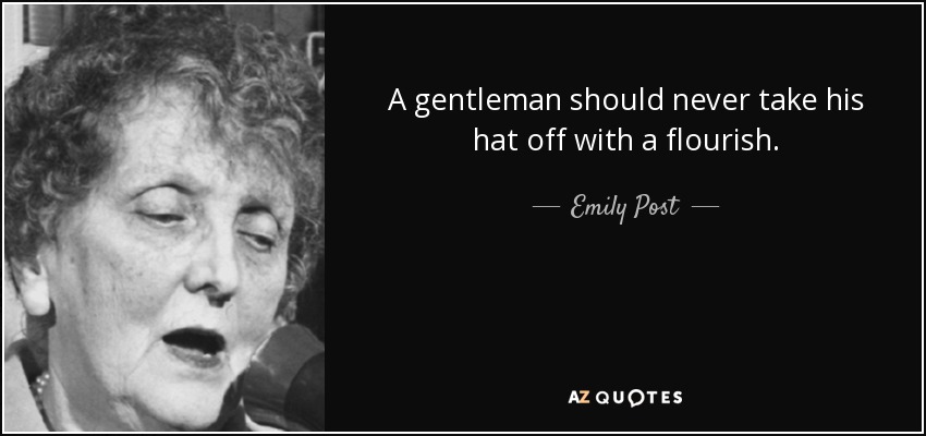 A gentleman should never take his hat off with a flourish. - Emily Post