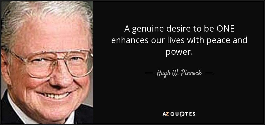 A genuine desire to be ONE enhances our lives with peace and power. - Hugh W. Pinnock