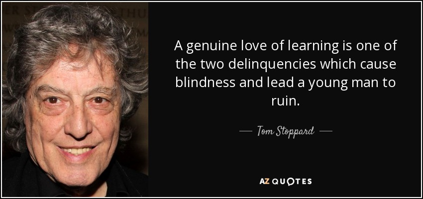 A genuine love of learning is one of the two delinquencies which cause blindness and lead a young man to ruin. - Tom Stoppard