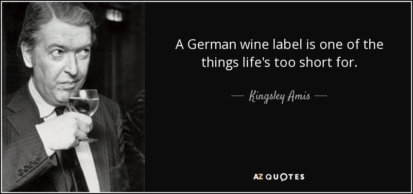 A German wine label is one of the things life's too short for. - Kingsley Amis
