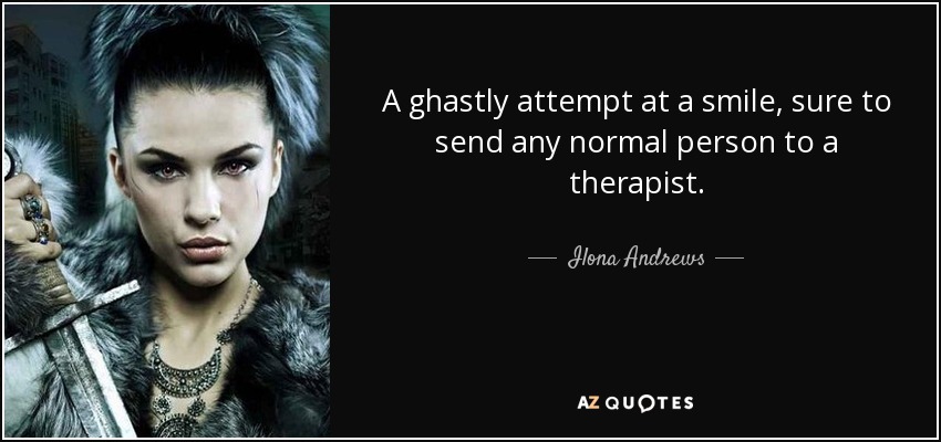 A ghastly attempt at a smile, sure to send any normal person to a therapist. - Ilona Andrews