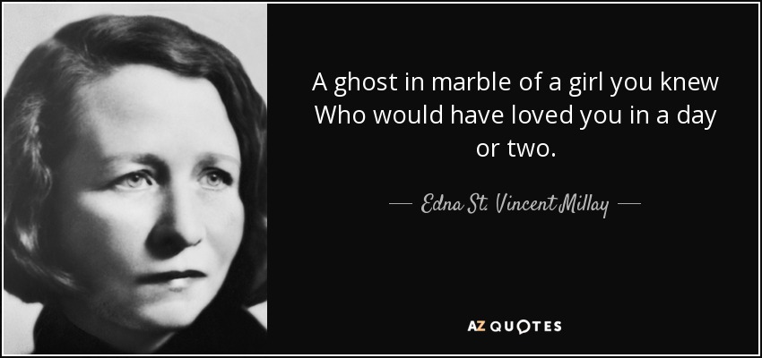 A ghost in marble of a girl you knew Who would have loved you in a day or two. - Edna St. Vincent Millay