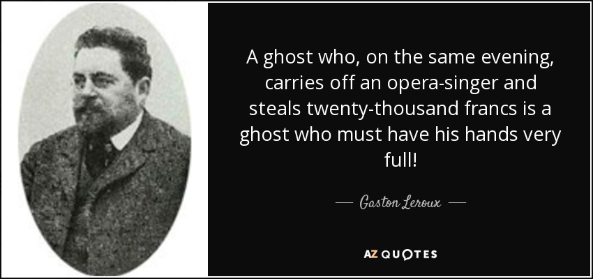 A ghost who, on the same evening, carries off an opera-singer and steals twenty-thousand francs is a ghost who must have his hands very full! - Gaston Leroux