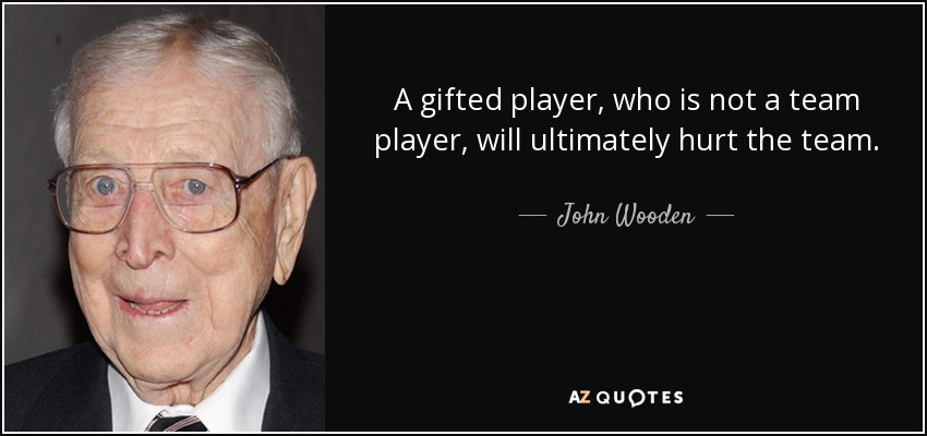 A gifted player, who is not a team player, will ultimately hurt the team. - John Wooden