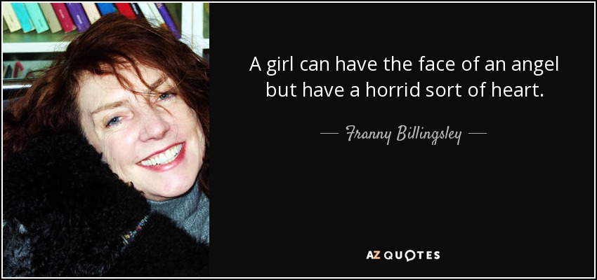 A girl can have the face of an angel but have a horrid sort of heart. - Franny Billingsley