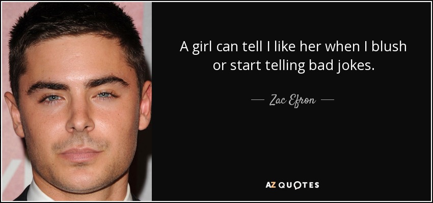 A girl can tell I like her when I blush or start telling bad jokes. - Zac Efron