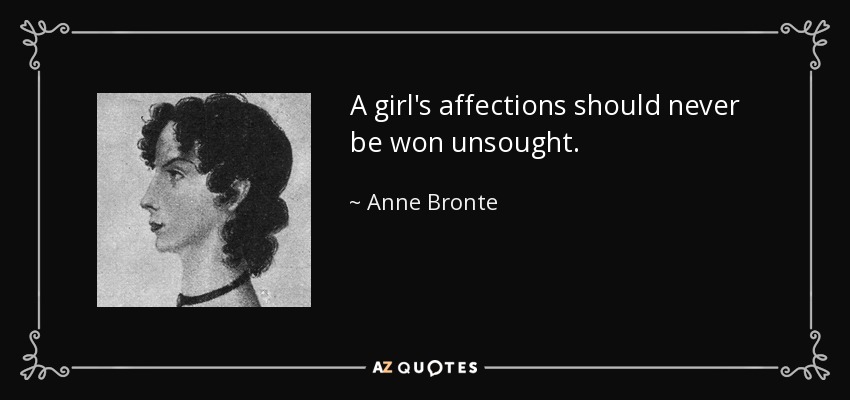 A girl's affections should never be won unsought. - Anne Bronte