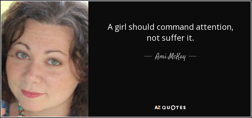 A girl should command attention, not suffer it. - Ami McKay