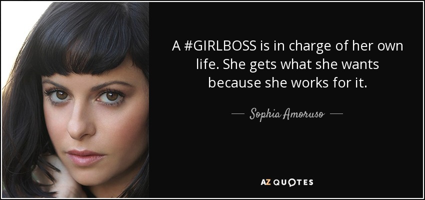 A #GIRLBOSS is in charge of her own life. She gets what she wants because she works for it. - Sophia Amoruso