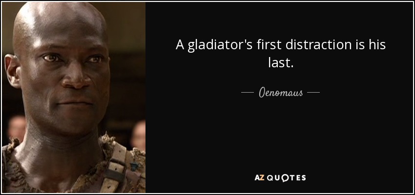 A gladiator's first distraction is his last. - Oenomaus