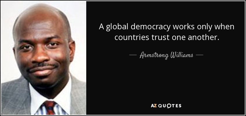 A global democracy works only when countries trust one another. - Armstrong Williams