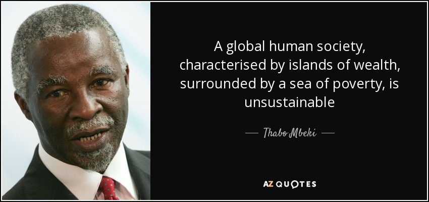 A global human society, characterised by islands of wealth, surrounded by a sea of poverty, is unsustainable - Thabo Mbeki