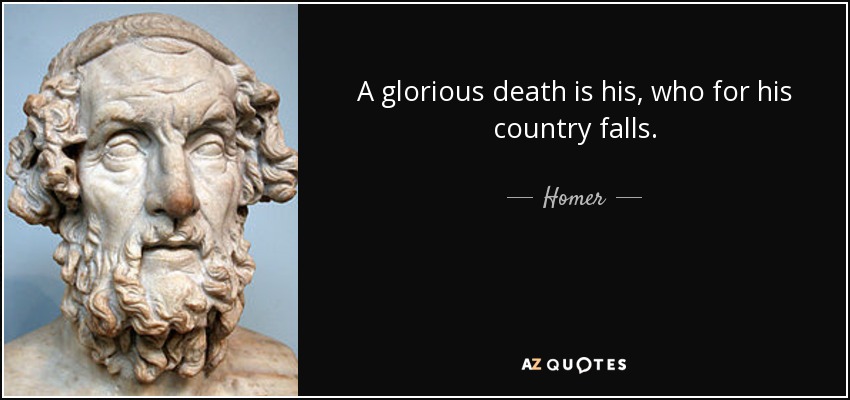 A glorious death is his, who for his country falls. - Homer