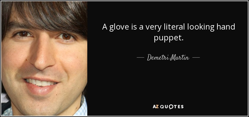 A glove is a very literal looking hand puppet. - Demetri Martin