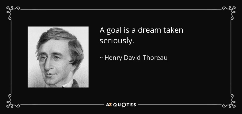 A goal is a dream taken seriously. - Henry David Thoreau