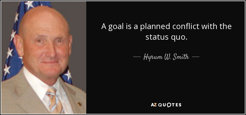 A goal is a planned conflict with the status quo. - Hyrum W. Smith