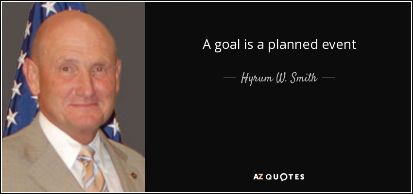 A goal is a planned event - Hyrum W. Smith