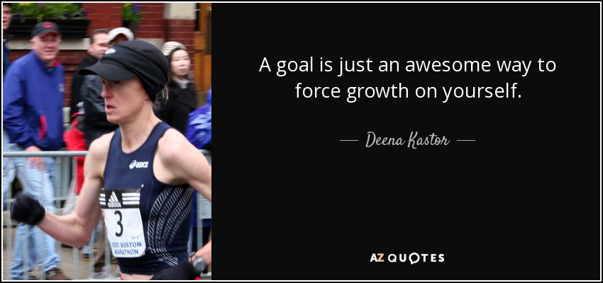 A goal is just an awesome way to force growth on yourself. - Deena Kastor