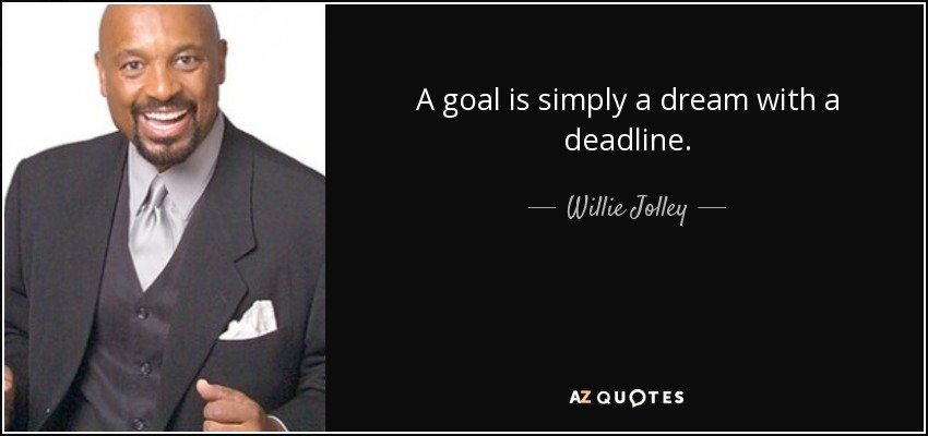 A goal is simply a dream with a deadline. - Willie Jolley
