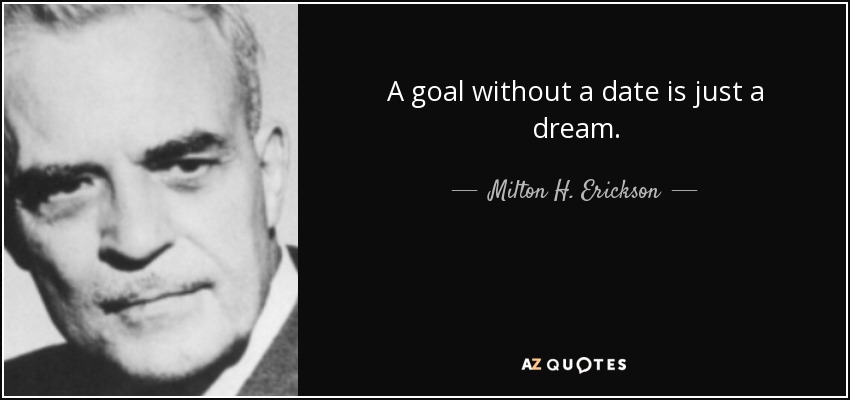 A goal without a date is just a dream. - Milton H. Erickson