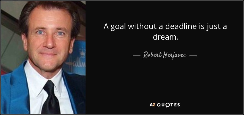 A goal without a deadline is just a dream. - Robert Herjavec