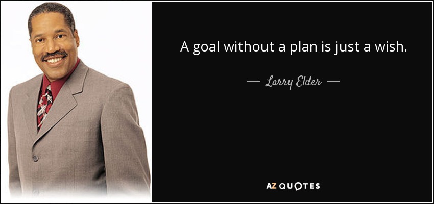 A goal without a plan is just a wish. - Larry Elder