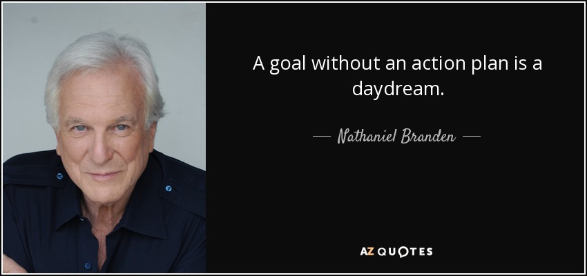 A goal without an action plan is a daydream. - Nathaniel Branden