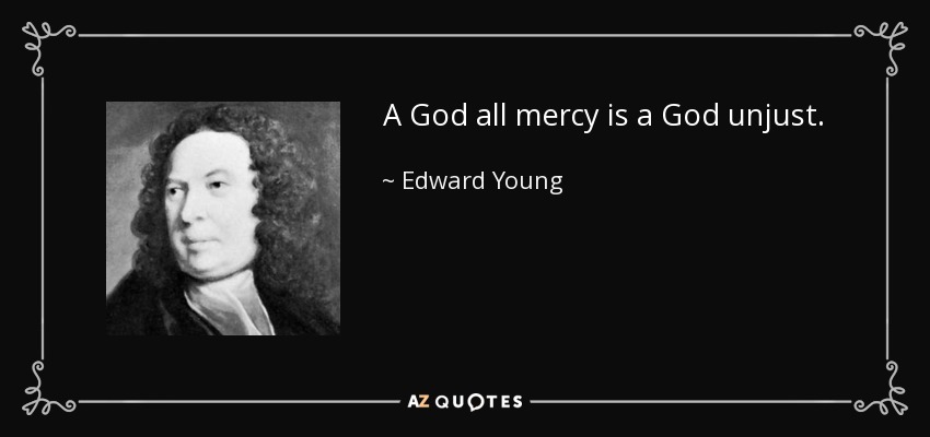 A God all mercy is a God unjust. - Edward Young