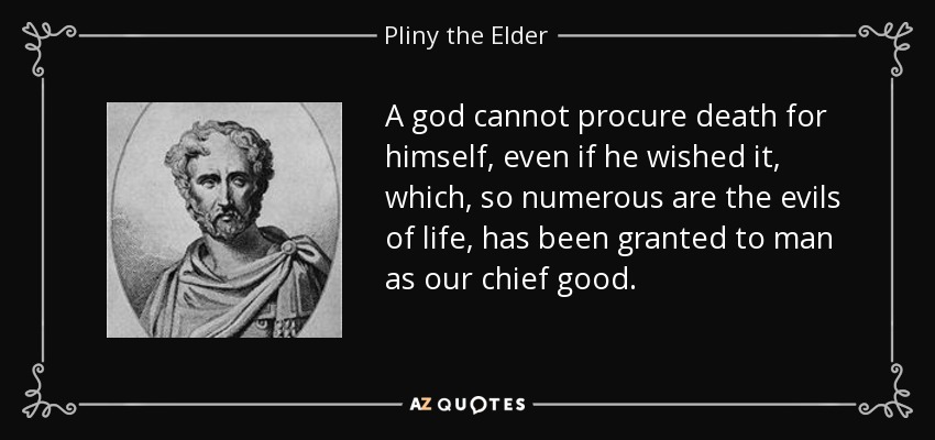 A god cannot procure death for himself, even if he wished it, which, so numerous are the evils of life, has been granted to man as our chief good. - Pliny the Elder