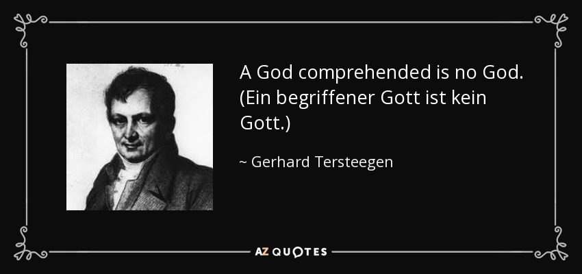 A God comprehended is no God. (Ein begriffener Gott ist kein Gott.) - Gerhard Tersteegen