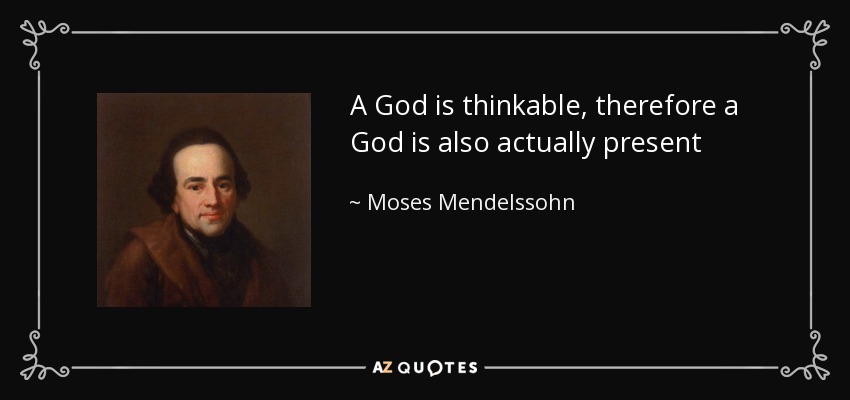 A God is thinkable, therefore a God is also actually present - Moses Mendelssohn
